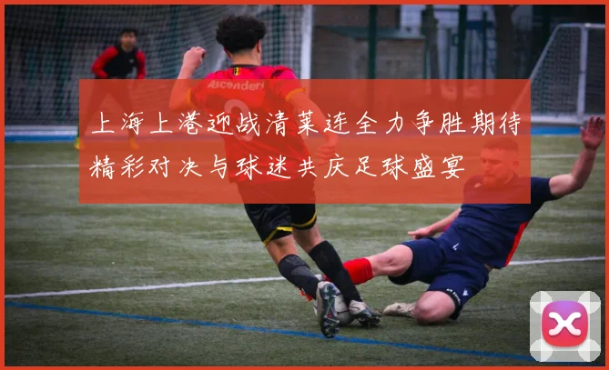 上海上港迎战清莱连全力争胜期待精彩对决与球迷共庆足球盛宴