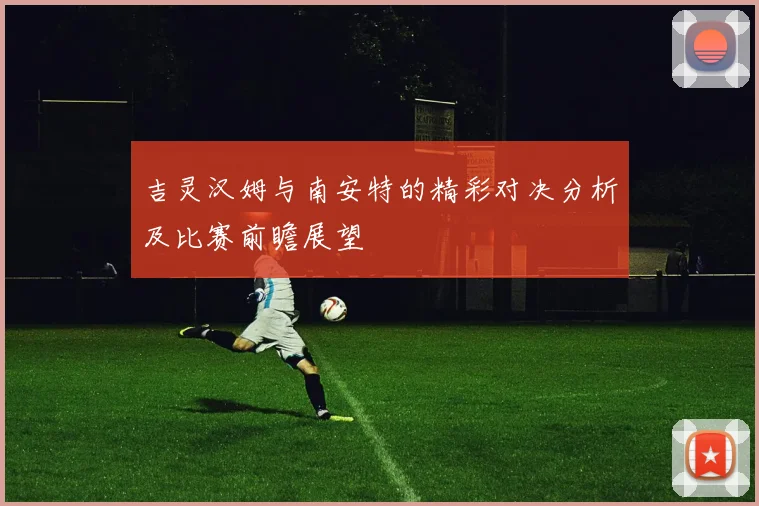 吉灵汉姆与南安特的精彩对决分析及比赛前瞻展望